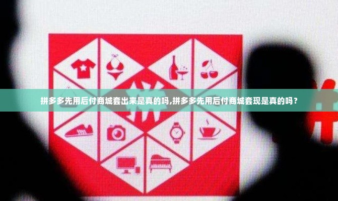 拼多多先用后付商城套出来是真的吗,拼多多先用后付商城套现是真的吗？
