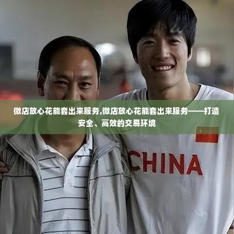 微店放心花能套出来服务,微店放心花能套出来服务——打造安全、高效的交易环境