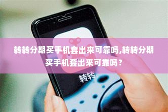 转转分期买手机套出来可靠吗,转转分期买手机套出来可靠吗？