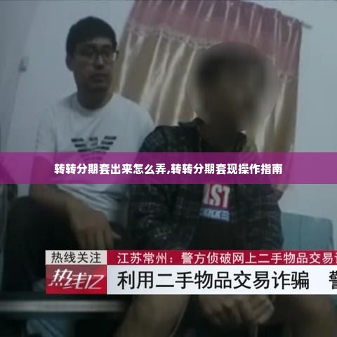 转转分期套出来怎么弄,转转分期套现操作指南