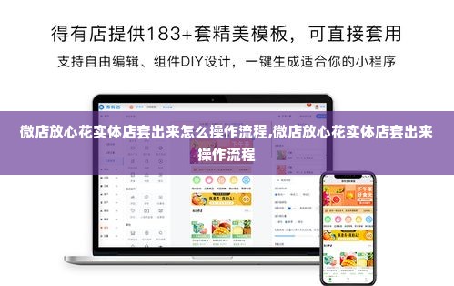 微店放心花实体店套出来怎么操作流程,微店放心花实体店套出来操作流程