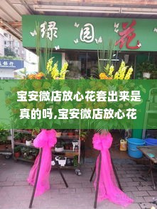宝安微店放心花套出来是真的吗,宝安微店放心花套出来是真的吗？