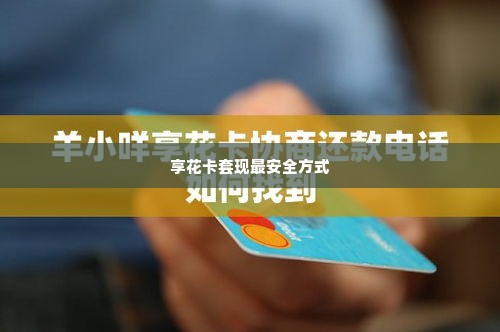 羊小咩享花卡怎么套现最安全,羊小咩享花卡套现安全攻略