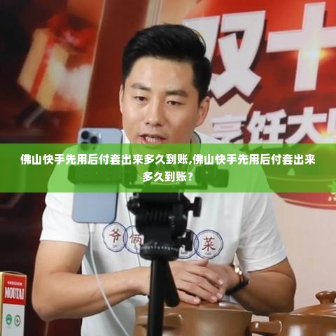 佛山快手先用后付套出来多久到账,佛山快手先用后付套出来多久到账？