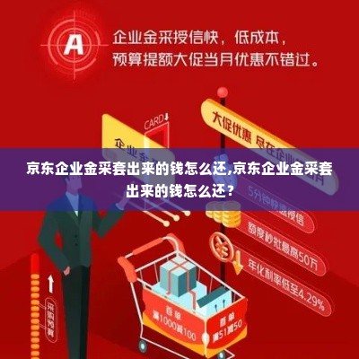 京东企业金采套出来的钱怎么还,京东企业金采套出来的钱怎么还？