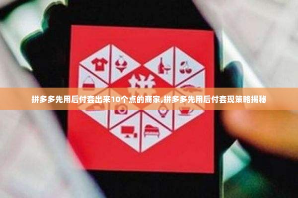 拼多多先用后付套出来10个点的商家,拼多多先用后付套现策略揭秘