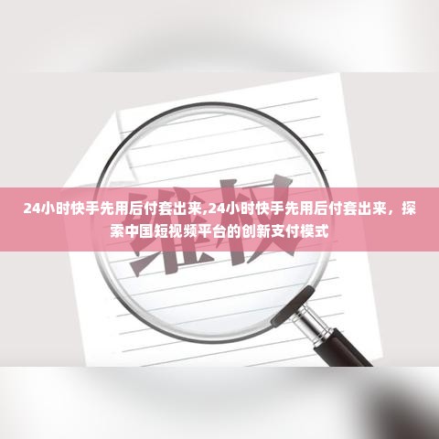 24小时快手先用后付套出来,24小时快手先用后付套出来，探索中国短视频平台的创新支付模式