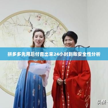 拼多多先用后付套出来24小时到账安全吗,拼多多先用后付套出来24小时到账的安全性分析