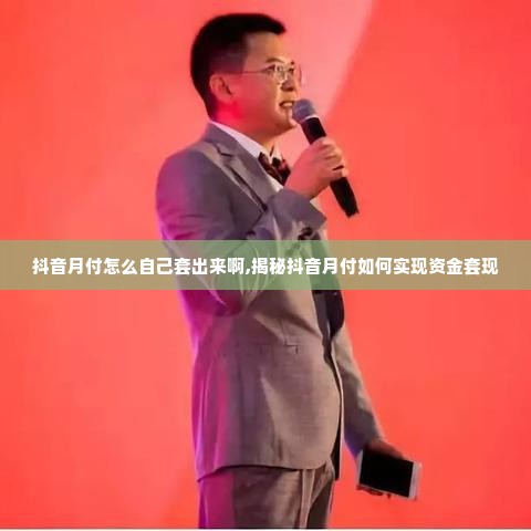 抖音月付怎么自己套出来啊,揭秘抖音月付如何实现资金套现