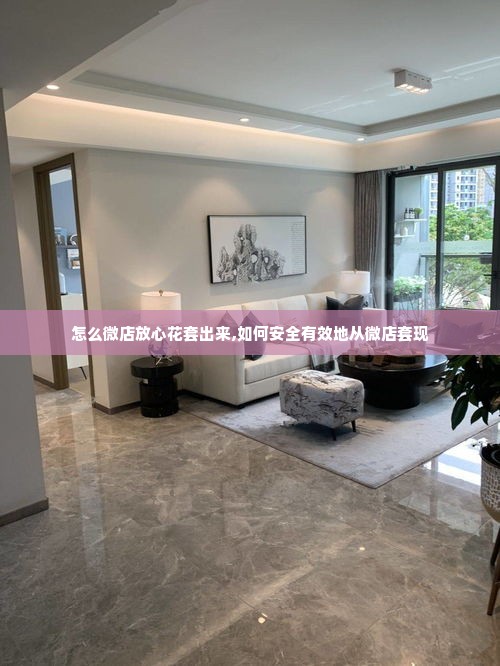 怎么微店放心花套出来,如何安全有效地从微店套现