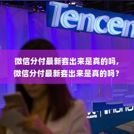 微信分付最新套出来是真的吗,微信分付最新套出来是真的吗？