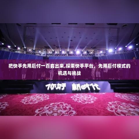 把快手先用后付一百套出来,探索快手平台，先用后付模式的机遇与挑战