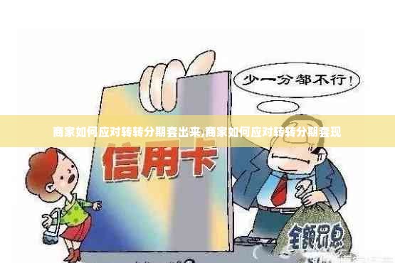 商家如何应对转转分期套出来,商家如何应对转转分期套现