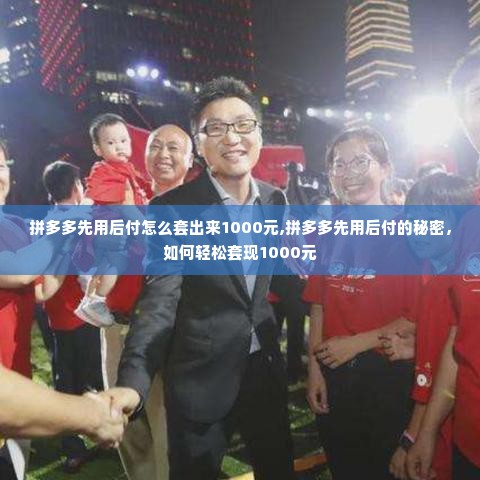 拼多多先用后付怎么套出来1000元,拼多多先用后付的秘密，如何轻松套现1000元
