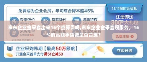京东企业金采套出来15个点算贵吗,京东企业金采套现服务，15%的高额手续费是否合理？
