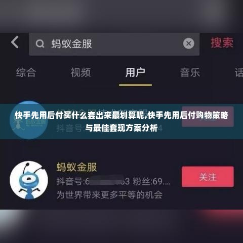 快手先用后付买什么套出来最划算呢,快手先用后付购物策略与最佳套现方案分析