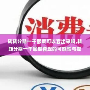 转转分期一千额度可以套出来吗,转转分期一千额度套现的可能性与操作方法