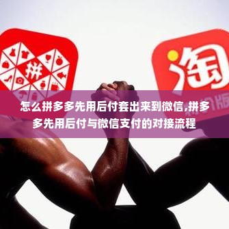 怎么拼多多先用后付套出来到微信,拼多多先用后付与微信支付的对接流程
