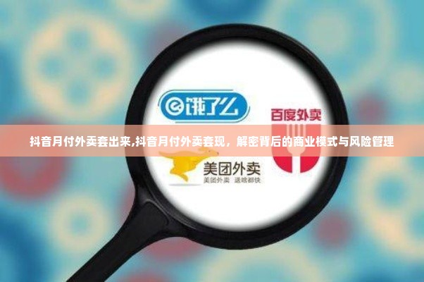 抖音月付外卖套出来,抖音月付外卖套现，解密背后的商业模式与风险管理