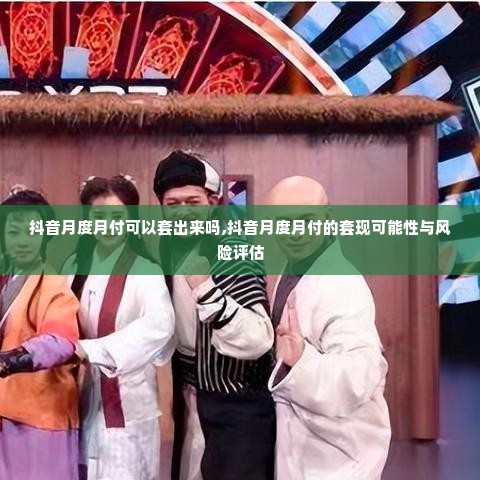 抖音月度月付可以套出来吗,抖音月度月付的套现可能性与风险评估