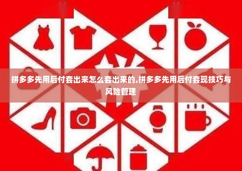 拼多多先用后付套出来怎么套出来的,拼多多先用后付套现技巧与风险管理