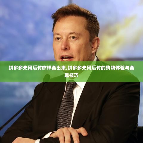 拼多多先用后付咋样套出来,拼多多先用后付的购物体验与套现技巧
