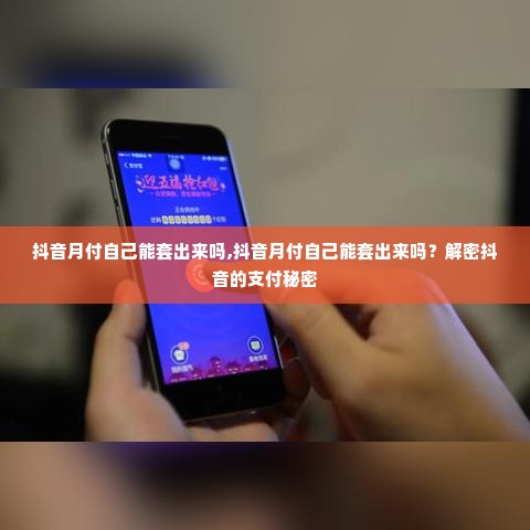 抖音月付自己能套出来吗,抖音月付自己能套出来吗？解密抖音的支付秘密