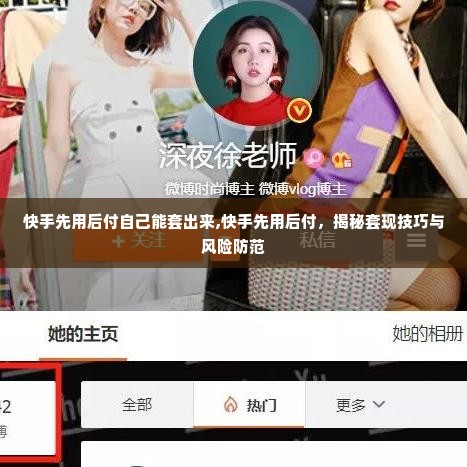 快手先用后付自己能套出来,快手先用后付，揭秘套现技巧与风险防范