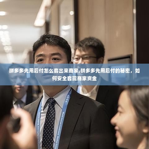 拼多多先用后付怎么套出来商家,拼多多先用后付的秘密，如何安全套现商家资金
