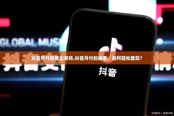 抖音月付能套出来吗,抖音月付的秘密，如何轻松套现？