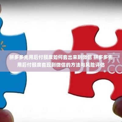 拼多多先用后付额度如何套出来到微信 拼多多先用后付额度套现到微信的方法与风险评估