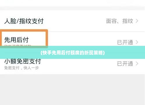快手先用后付额度怎么折现 快手先用后付额度的折现策略