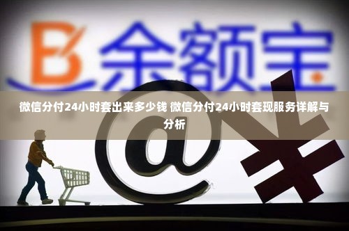 微信分付24小时套出来多少钱 微信分付24小时套现服务详解与分析