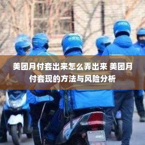 美团月付套出来怎么弄出来 美团月付套现的方法与风险分析