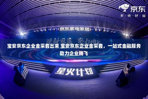 宝安京东企业金采套出来 宝安京东企业金采套，一站式金融服务助力企业腾飞