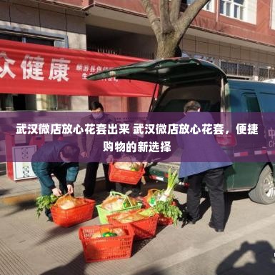 武汉微店放心花套出来 武汉微店放心花套，便捷购物的新选择