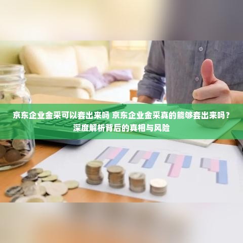 京东企业金采可以套出来吗 京东企业金采真的能够套出来吗？深度解析背后的真相与风险