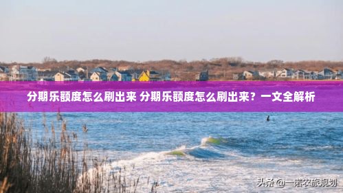 分期乐额度怎么刷出来 分期乐额度怎么刷出来？一文全解析