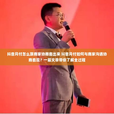 抖音月付怎么跟商家协商套出来 抖音月付如何与商家沟通协商套现？一篇文章带你了解全过程