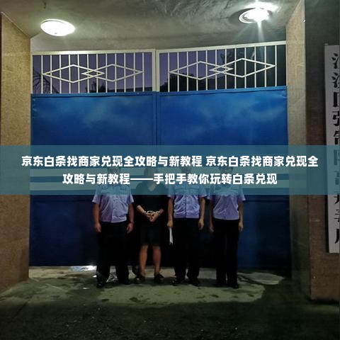 京东白条找商家兑现全攻略与新教程 京东白条找商家兑现全攻略与新教程——手把手教你玩转白条兑现