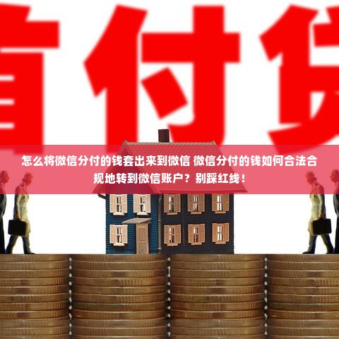 怎么将微信分付的钱套出来到微信 微信分付的钱如何合法合规地转到微信账户？别踩红线！