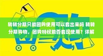 转转分期只能团购使用可以套出来吗 转转分期购物，团购特权能否套现使用？详解背后的规则与案例