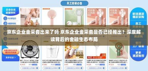 京东企业金采套出来了吗 京东企业金采套是否已经推出？深度解读背后的金融生态布局