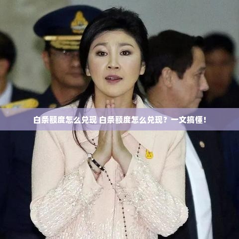 白条额度怎么兑现 白条额度怎么兑现？一文搞懂！