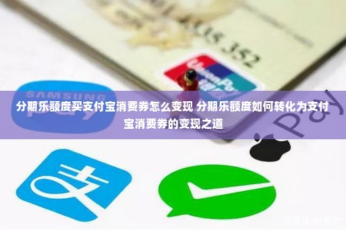 分期乐额度买支付宝消费券怎么变现 分期乐额度如何转化为支付宝消费券的变现之道