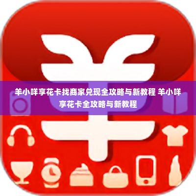 羊小咩享花卡找商家兑现全攻略与新教程 羊小咩享花卡全攻略与新教程