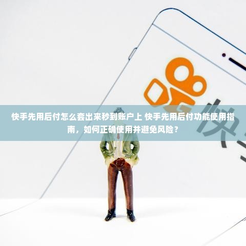 快手先用后付怎么套出来秒到账户上 快手先用后付功能使用指南，如何正确使用并避免风险？
