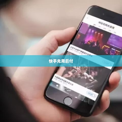 快手先用后付兑现 快手先用后付，创新支付模式引领消费新趋势