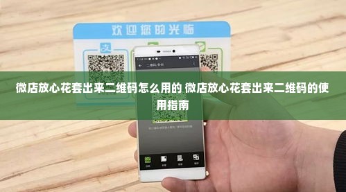 微店放心花套出来二维码怎么用的 微店放心花套出来二维码的使用指南
