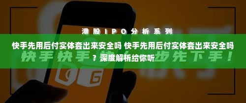 快手先用后付实体套出来安全吗 快手先用后付实体套出来安全吗？深度解析给你听